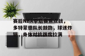 爱游戏官网-赛后NBA季后赛焦点战，多特蒙德队长鼓劲，球迷炸锅，身体对抗强度拉满(多特蒙德球迷gif)